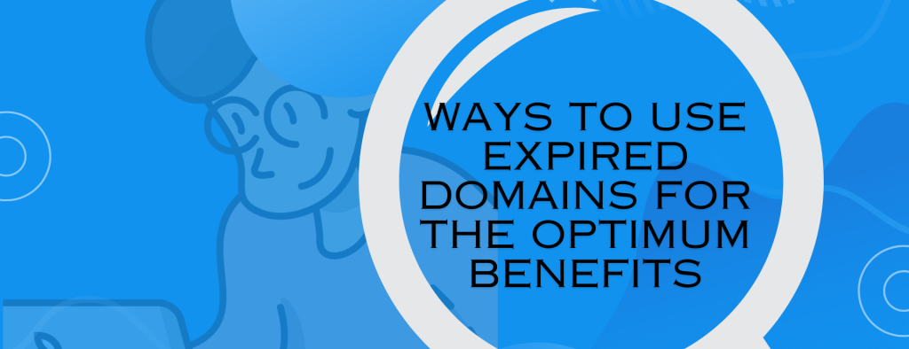 Ways To Use Expired Domains For The Optimum Benefits